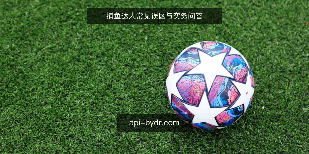 捕鱼达人常见误区与实务问答 — 捕鱼达人玩家常问的问题是什么? 配图