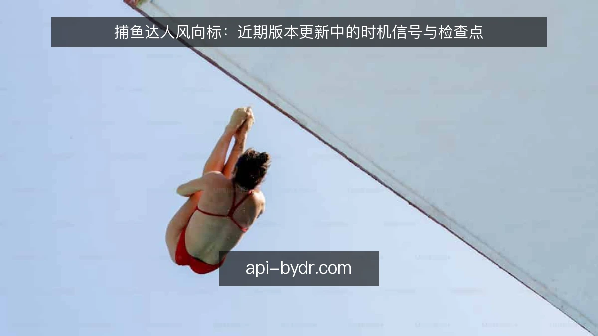 捕鱼达人风向标：近期版本更新中的时机信号与检查点