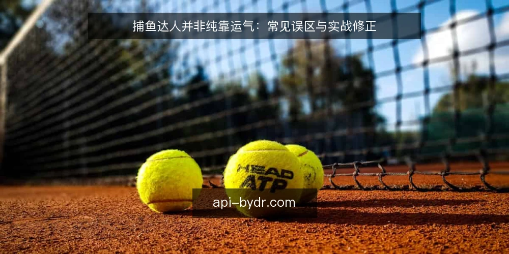 捕鱼达人并非纯靠运气:常见误区与实战修正 — 捕鱼达人误区从何而来 配图
