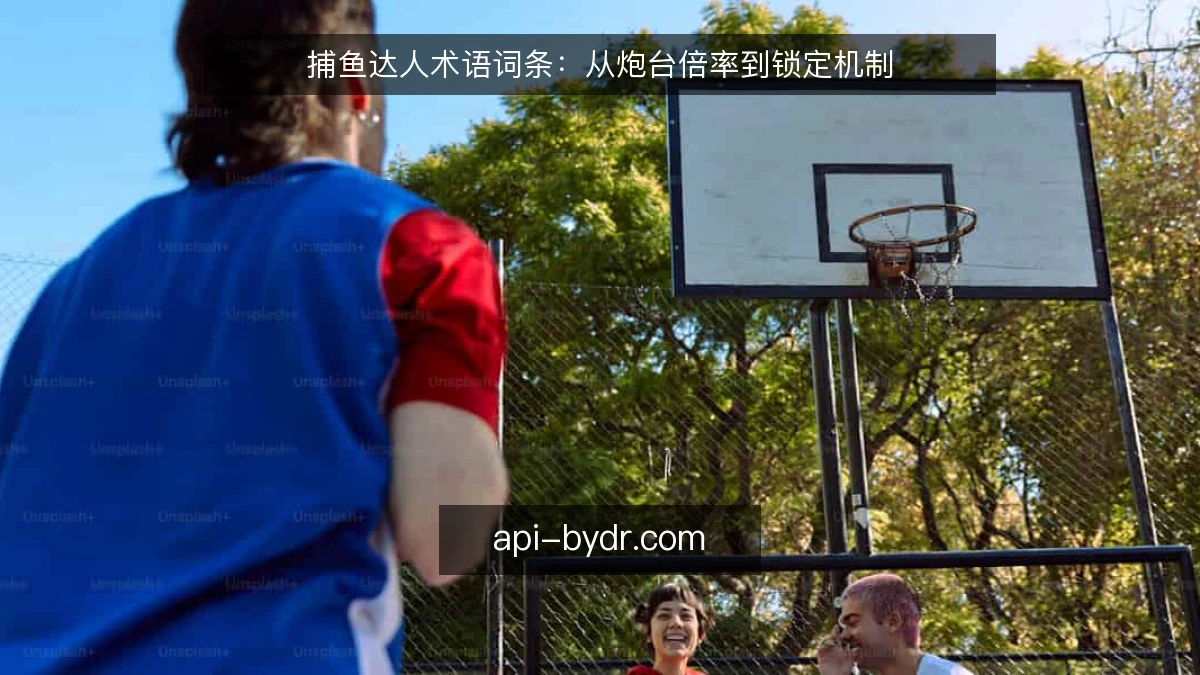 捕鱼达人术语词条：从炮台倍率到锁定机制