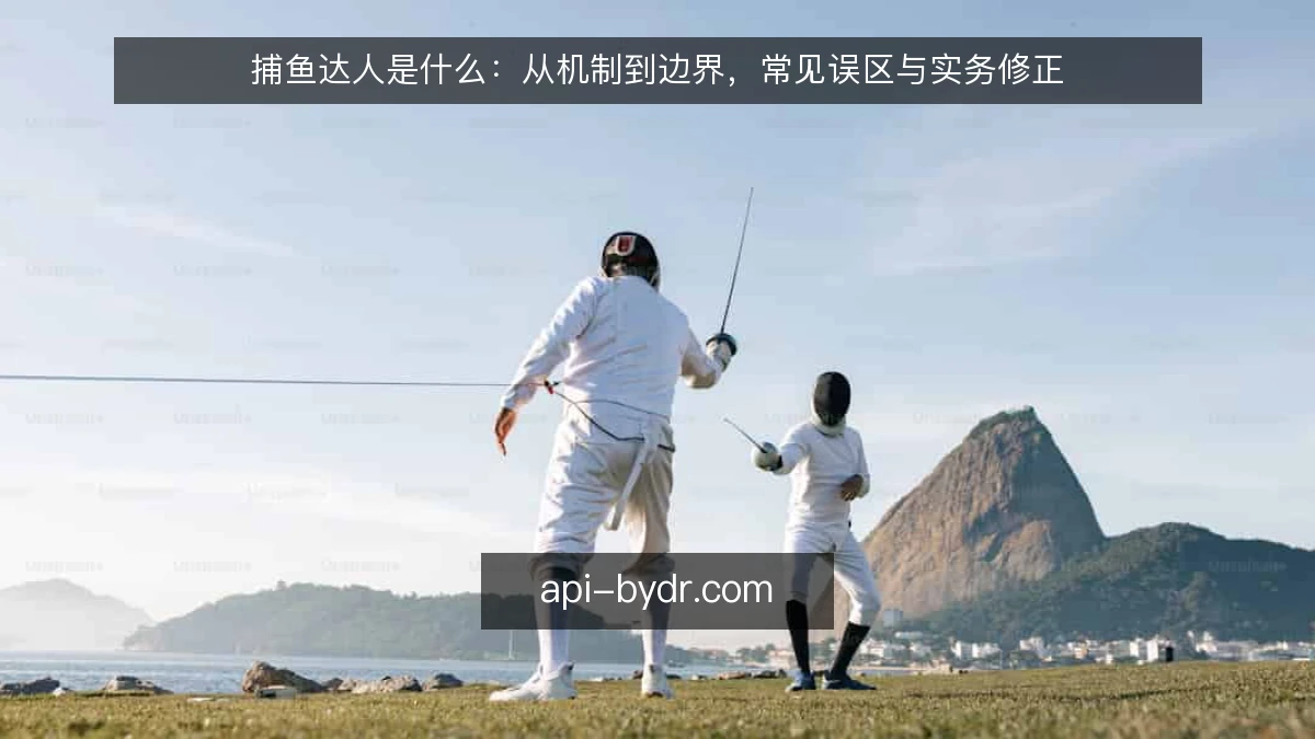 捕鱼达人是什么：从机制到边界，常见误区与实务修正